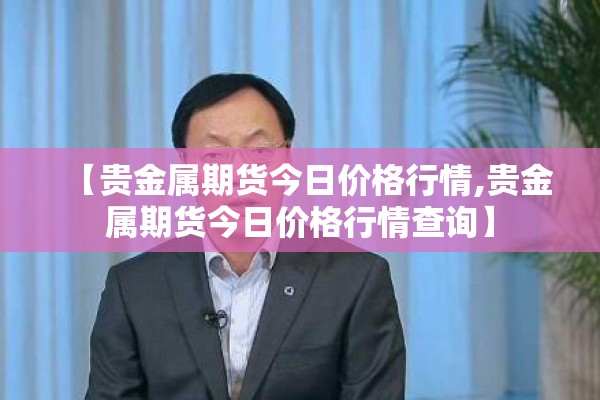 【贵金属期货今日价格行情,贵金属期货今日价格行情查询】