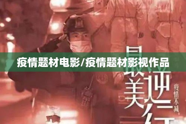 疫情题材电影/疫情题材影视作品 疫情题材电影/疫情题材影视作品