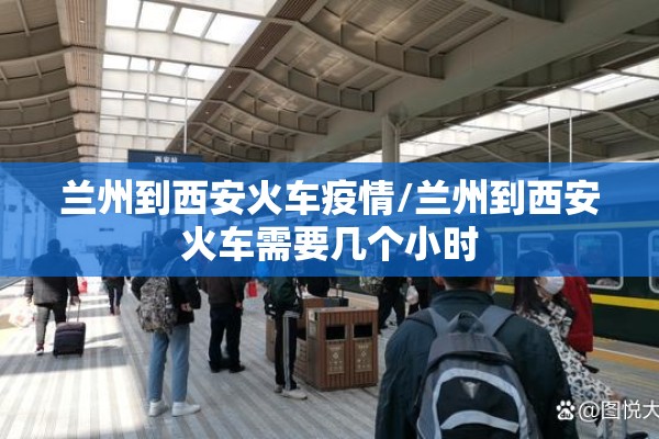 兰州到西安火车疫情/兰州到西安火车需要几个小时 兰州到西安火车疫情/兰州到西安火车需要几个小时