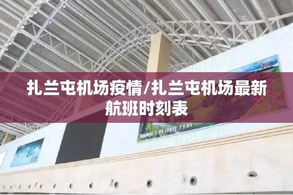 扎兰屯机场疫情/扎兰屯机场最新航班时刻表 扎兰屯机场疫情/扎兰屯机场最新航班时刻表