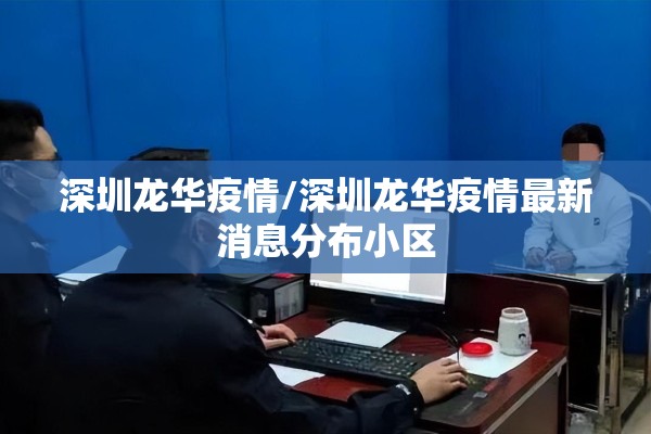 深圳龙华疫情/深圳龙华疫情最新消息分布小区 深圳龙华疫情/深圳龙华疫情最新消息分布小区