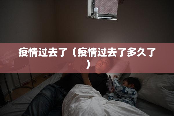 疫情过去了（疫情过去了多久了）