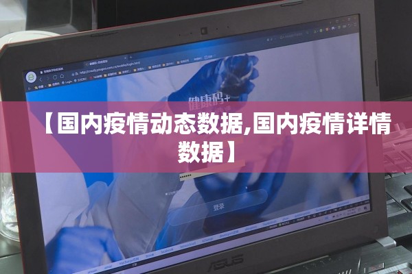 【国内疫情动态数据,国内疫情详情数据】