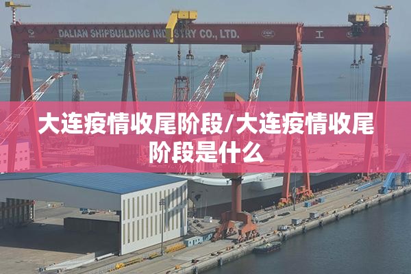 大连疫情收尾阶段/大连疫情收尾阶段是什么 大连疫情收尾阶段/大连疫情收尾阶段是什么