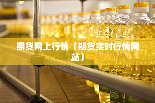期货网上行情(期货实时行情网站) 期货网上行情(期货实时行情网站)