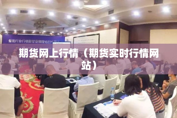 期货网上行情(期货实时行情网站) 期货网上行情(期货实时行情网站)