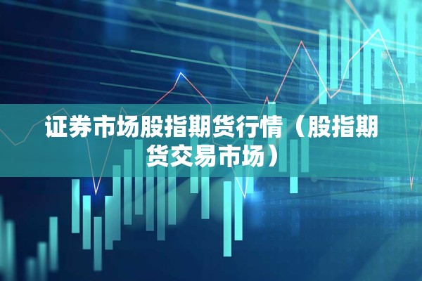 证券市场股指期货行情(股指期货交易市场) 证券市场股指期货行情(股指期货交易市场)