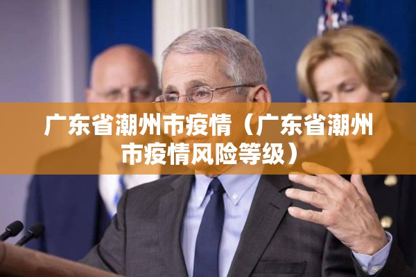 广东省潮州市疫情(广东省潮州市疫情风险等级) 广东省潮州市疫情(广东省潮州市疫情风险等级)