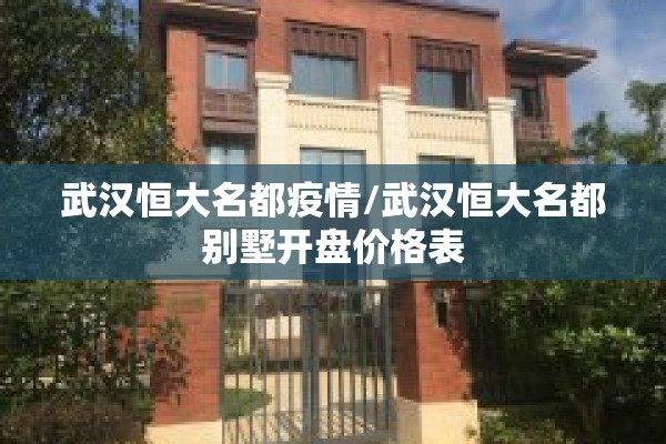 武汉恒大名都疫情/武汉恒大名都别墅开盘价格表