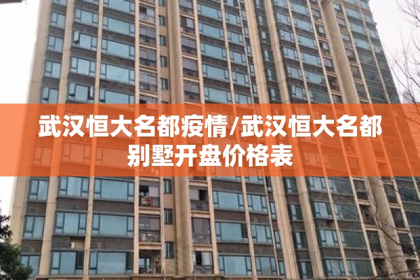 武汉恒大名都疫情/武汉恒大名都别墅开盘价格表