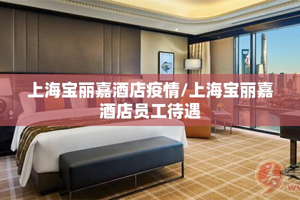 上海宝丽嘉酒店疫情/上海宝丽嘉酒店员工待遇 上海宝丽嘉酒店疫情/上海宝丽嘉酒店员工待遇