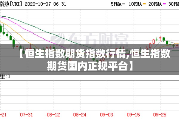 【恒生指数期货指数行情,恒生指数期货国内正规平台】 【恒生指数期货指数行情,恒生指数期货国内正规平台】
