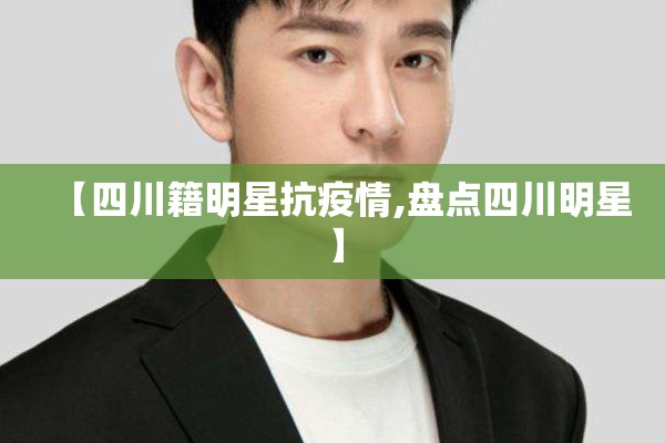 【四川籍明星抗疫情,盘点四川明星】 【四川籍明星抗疫情,盘点四川明星】