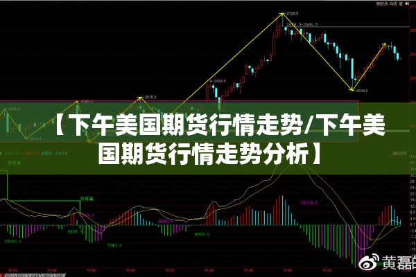 【下午美国期货行情走势/下午美国期货行情走势分析】