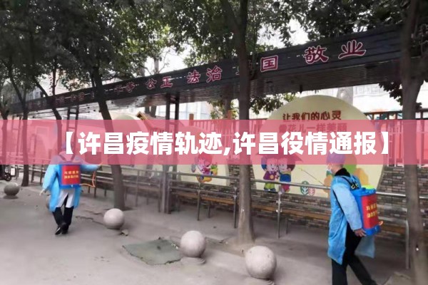 【许昌疫情轨迹,许昌役情通报】