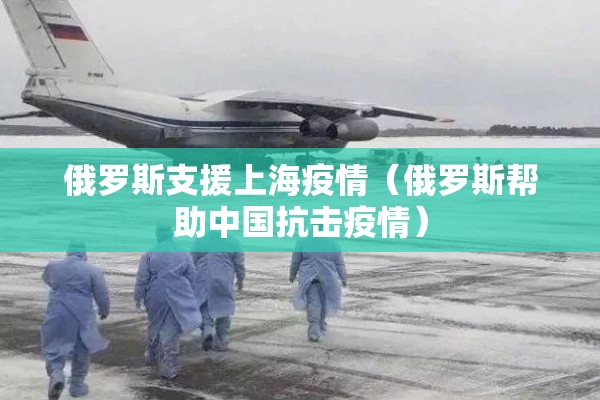 俄罗斯支援上海疫情（俄罗斯帮助中国抗击疫情）