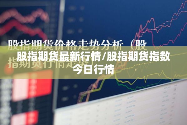 股指期货最新行情/股指期货指数今日行情 股指期货最新行情/股指期货指数今日行情