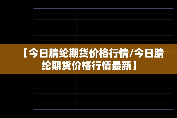 【今日腈纶期货价格行情/今日腈纶期货价格行情最新】