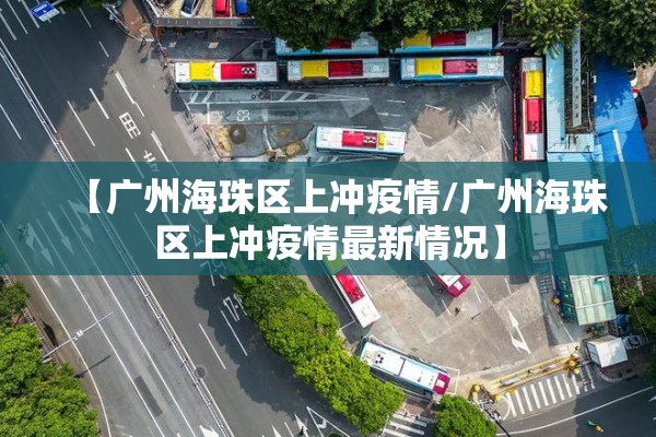 【广州海珠区上冲疫情/广州海珠区上冲疫情最新情况】