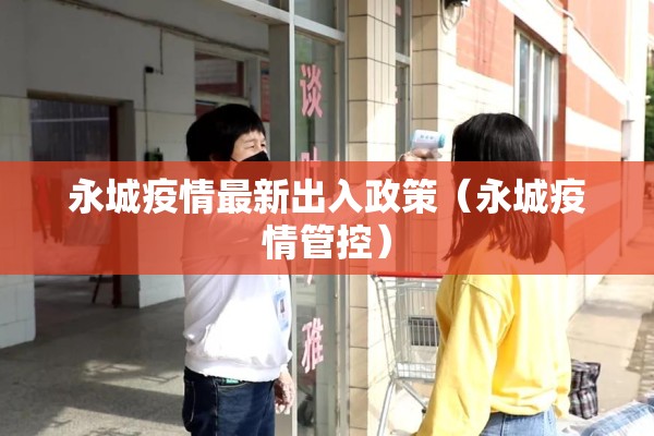 永城疫情最新出入政策(永城疫情管控) 永城疫情最新出入政策(永城疫情管控)
