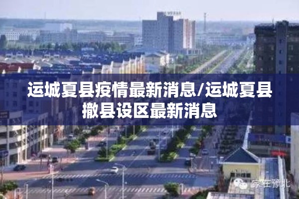 运城夏县疫情最新消息/运城夏县撤县设区最新消息