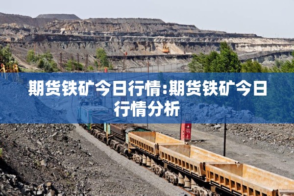 期货铁矿今日行情:期货铁矿今日行情分析 期货铁矿今日行情:期货铁矿今日行情分析
