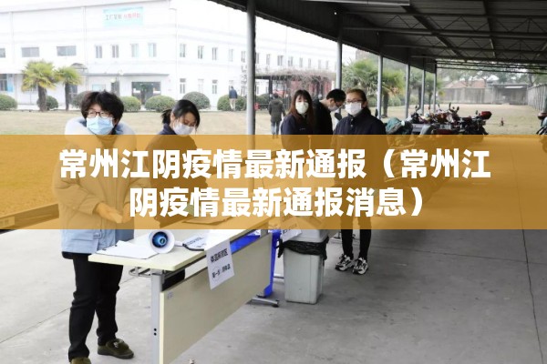 常州江阴疫情最新通报(常州江阴疫情最新通报消息) 常州江阴疫情最新通报(常州江阴疫情最新通报消息)