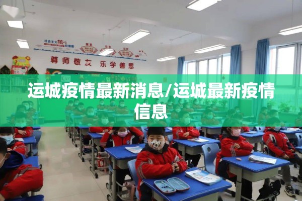 运城疫情最新消息/运城最新疫情信息 运城疫情最新消息/运城最新疫情信息