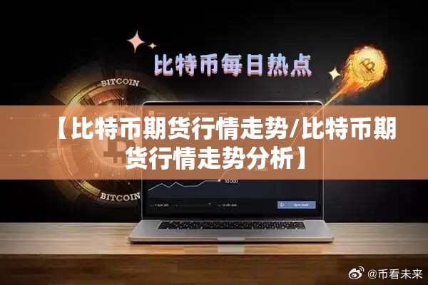 【比特币期货行情走势/比特币期货行情走势分析】 【比特币期货行情走势/比特币期货行情走势分析】
