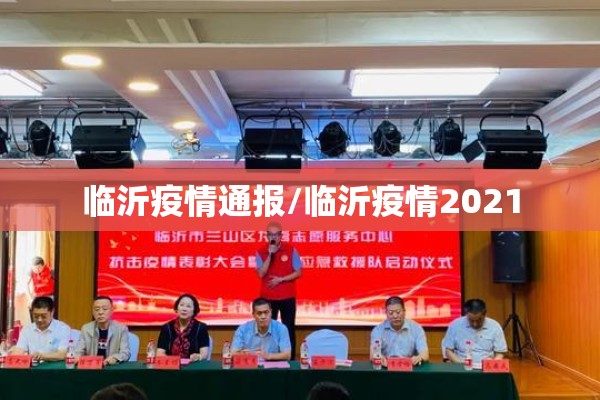 临沂疫情通报/临沂疫情2021 临沂疫情通报/临沂疫情2021