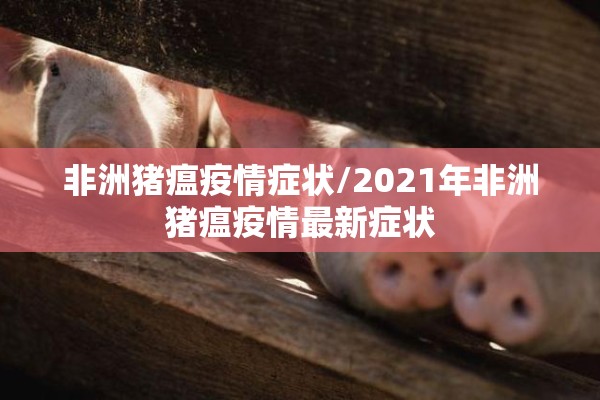 非洲猪瘟疫情症状/2021年非洲猪瘟疫情最新症状 非洲猪瘟疫情症状/2021年非洲猪瘟疫情最新症状