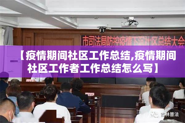 【疫情期间社区工作总结,疫情期间社区工作者工作总结怎么写】
