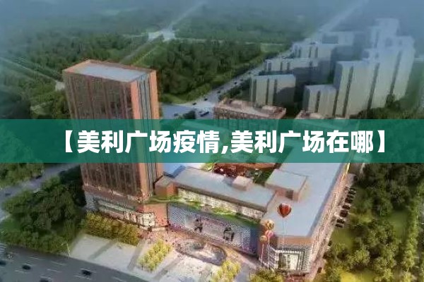【美利广场疫情,美利广场在哪】 【美利广场疫情,美利广场在哪】