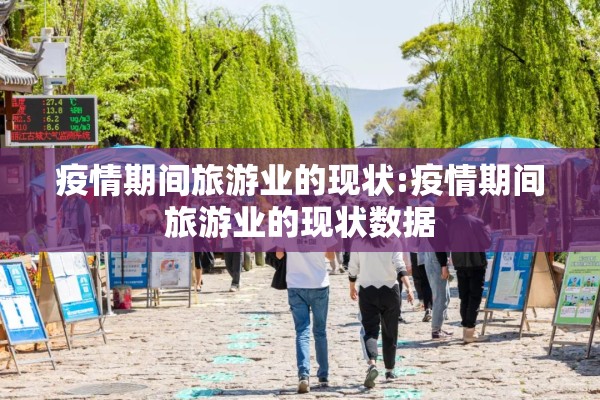 疫情期间旅游业的现状:疫情期间旅游业的现状数据 疫情期间旅游业的现状:疫情期间旅游业的现状数据