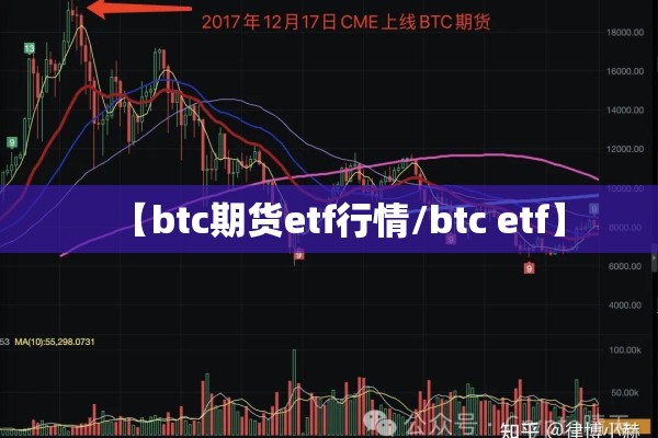 【btc期货etf行情/btc etf】 【btc期货etf行情/btc etf】