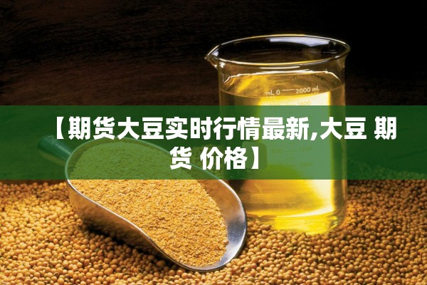 【期货大豆实时行情最新,大豆 期货 价格】