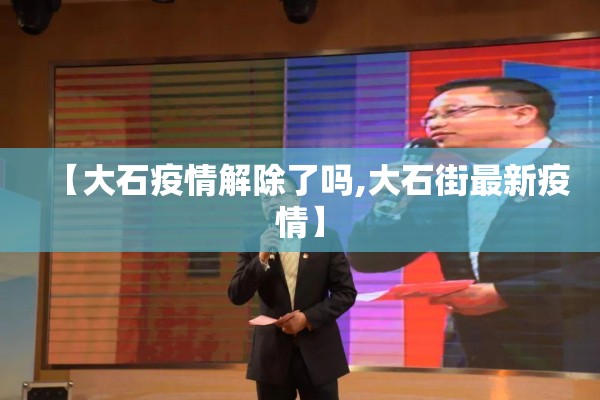 【大石疫情解除了吗,大石街最新疫情】 【大石疫情解除了吗,大石街最新疫情】