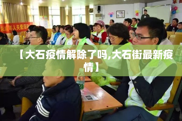 【大石疫情解除了吗,大石街最新疫情】 【大石疫情解除了吗,大石街最新疫情】