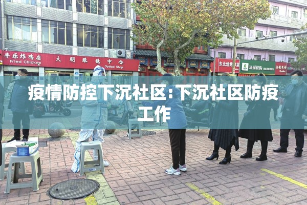 疫情防控下沉社区:下沉社区防疫工作