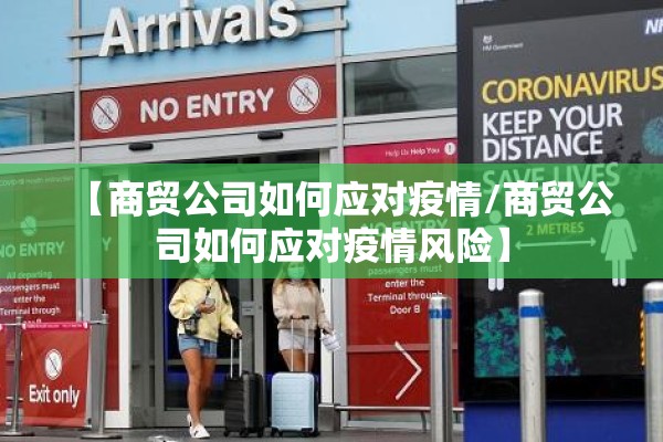 【商贸公司如何应对疫情/商贸公司如何应对疫情风险】 【商贸公司如何应对疫情/商贸公司如何应对疫情风险】