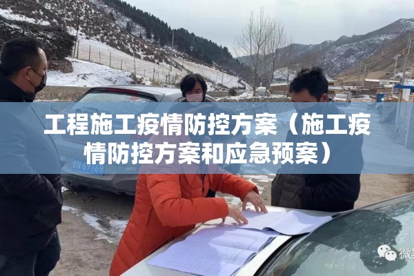 工程施工疫情防控方案(施工疫情防控方案和应急预案) 工程施工疫情防控方案(施工疫情防控方案和应急预案)