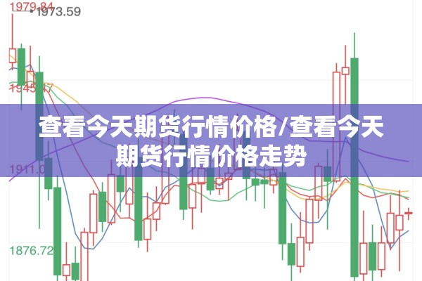 查看今天期货行情价格/查看今天期货行情价格走势 查看今天期货行情价格/查看今天期货行情价格走势