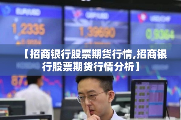 【招商银行股票期货行情,招商银行股票期货行情分析】 【招商银行股票期货行情,招商银行股票期货行情分析】
