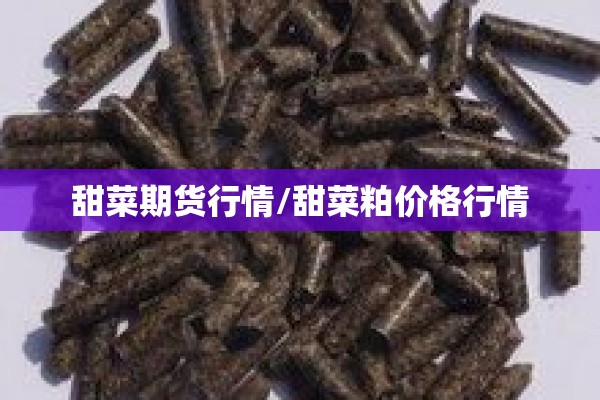 甜菜期货行情/甜菜粕价格行情 甜菜期货行情/甜菜粕价格行情