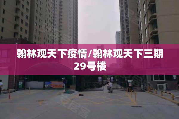 翰林观天下疫情/翰林观天下三期29号楼 翰林观天下疫情/翰林观天下三期29号楼