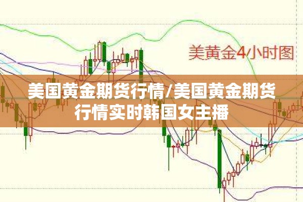 美国黄金期货行情/美国黄金期货行情实时韩国女主播 美国黄金期货行情/美国黄金期货行情实时韩国女主播