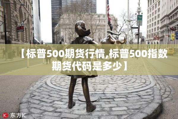 【标普500期货行情,标普500指数期货代码是多少】 【标普500期货行情,标普500指数期货代码是多少】