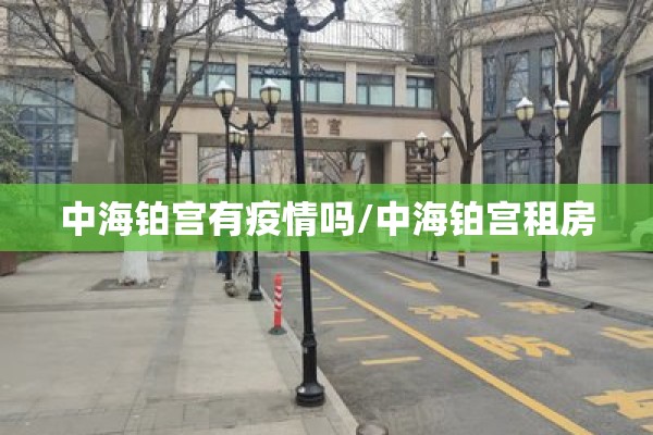 中海铂宫有疫情吗/中海铂宫租房