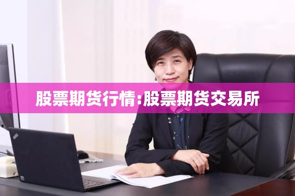 股票期货行情:股票期货交易所 股票期货行情:股票期货交易所