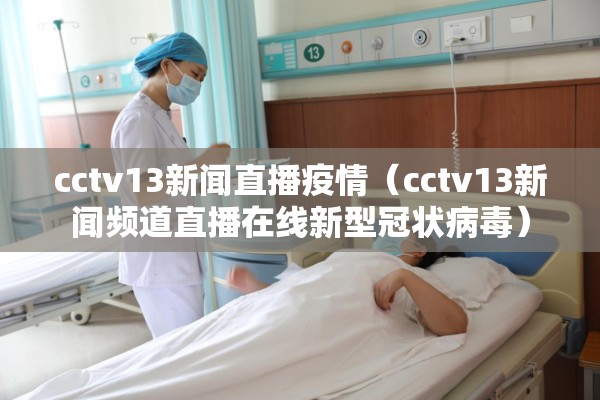 cctv13新闻直播疫情(cctv13新闻频道直播在线新型冠状病毒) cctv13新闻直播疫情(cctv13新闻频道直播在线新型冠状病毒)